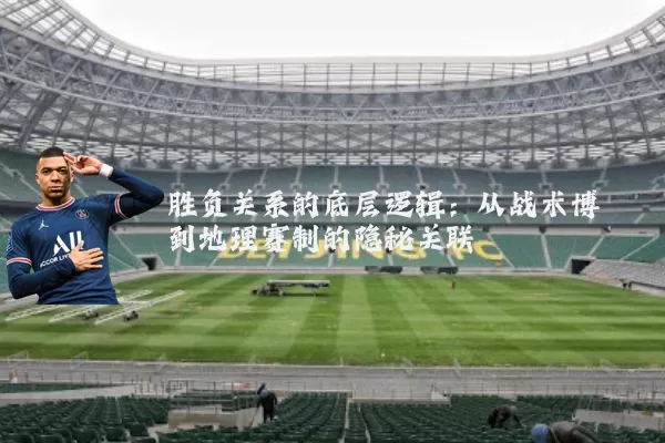 胜负关系的底层逻辑：从战术博弈到地理赛制的隐秘关联