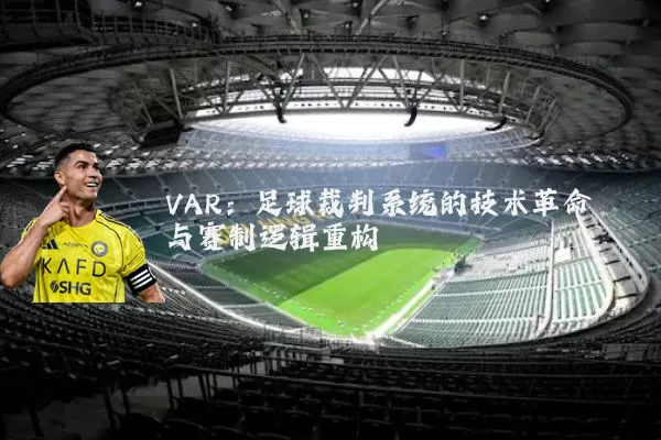 VAR：足球裁判系统的技术革命与赛制逻辑重构