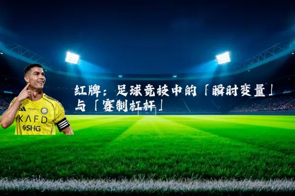 红牌:足球竞技中的「瞬时变量」与「赛制杠杆」