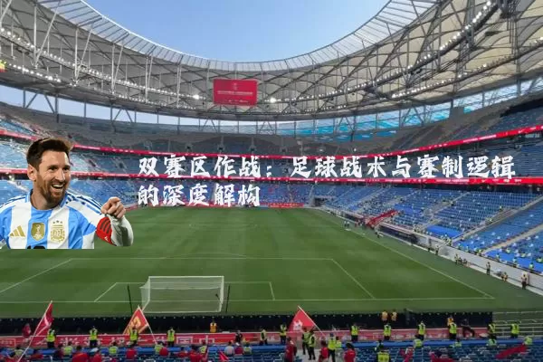 双赛区作战:足球战术与赛制逻辑的深度解构