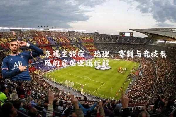 东道主效应:地理、赛制与竞技表现的底层逻辑拆解