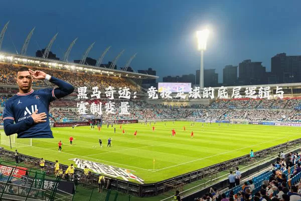 黑马奇迹:竞技足球的底层逻辑与赛制变量