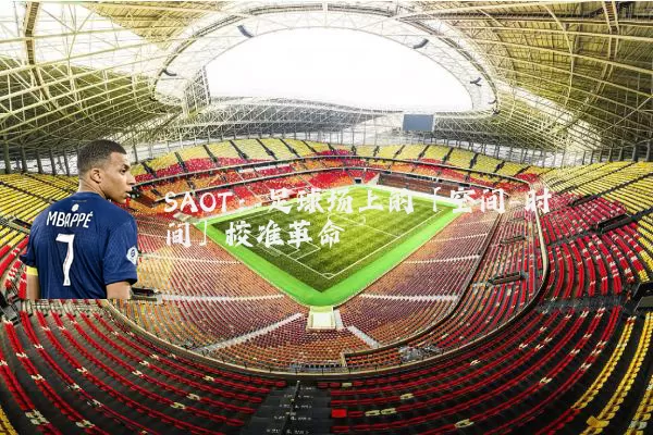 SAOT:足球场上的「空间-时间」校准革命