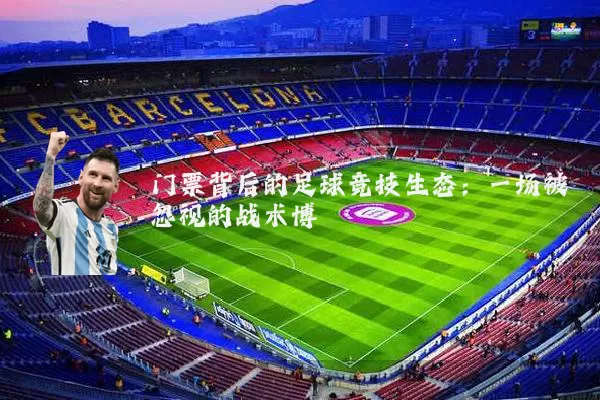 门票背后的足球竞技生态：一场被忽视的战术博弈