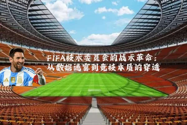 FIFA技术委员会的战术革命:从数据迷雾到竞技本质的穿透