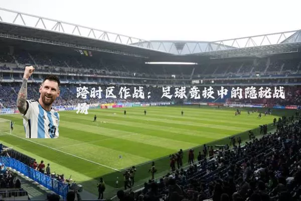 跨时区作战:足球竞技中的隐秘战场