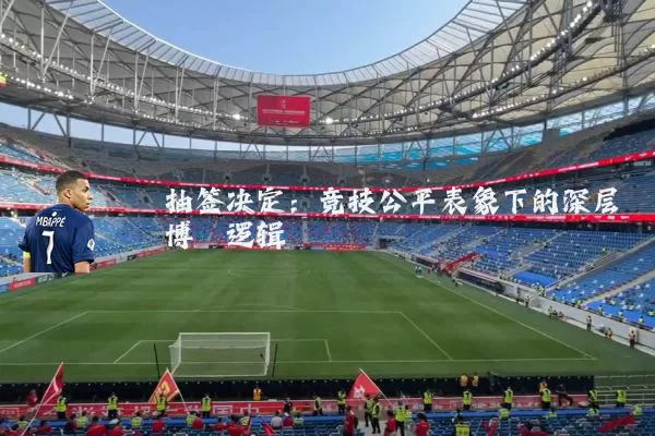 抽签决定:竞技公平表象下的深层博弈逻辑