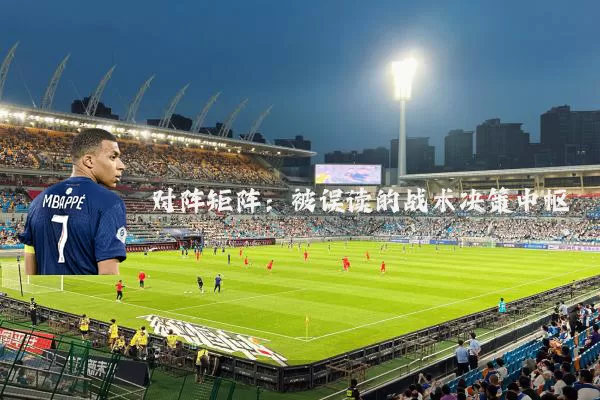 对阵矩阵:被误读的战术决策中枢