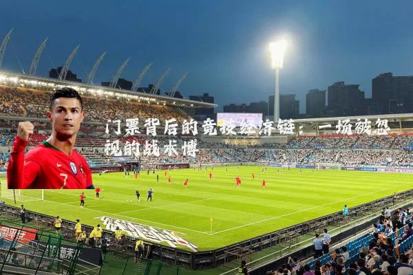 门票背后的竞技经济链：一场被忽视的战术博弈