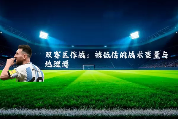 双赛区作战:被低估的战术变量与地理博弈
